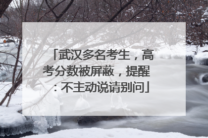武汉多名考生，高考分数被屏蔽，提醒：不主动说请别问