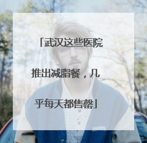 武汉这些医院推出减脂餐，几乎每天都售罄