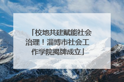 校地共建赋能社会治理！淄博市社会工作学院揭牌成立