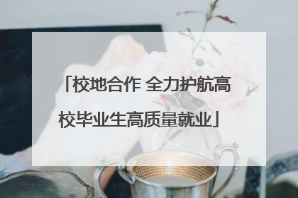 校地合作 全力护航高校毕业生高质量就业