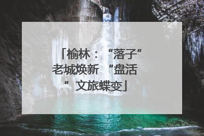 榆林：“落子”老城焕新 “盘活”文旅蝶变
