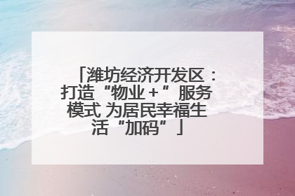 潍坊经济开发区：打造“物业＋”服务模式 为居民幸福生活“加码”