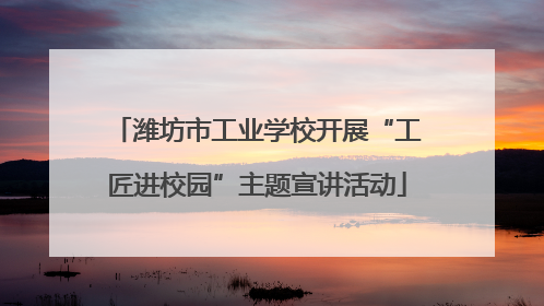 潍坊市工业学校开展“工匠进校园”主题宣讲活动