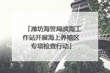 潍坊海警局滨海工作站开展海上养殖区专项检查行动