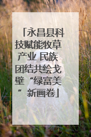 永昌县科技赋能牧草产业 民族团结共绘戈壁“绿富美”新画卷