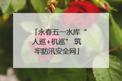 永春五一水库“人巡+机巡” 筑牢防汛安全网