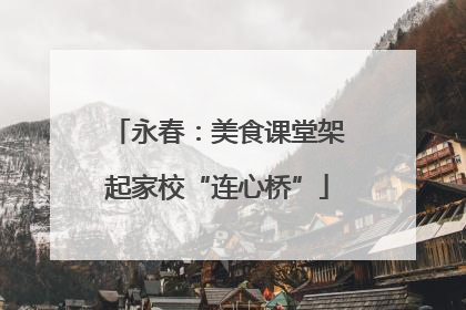永春：美食课堂架起家校“连心桥”