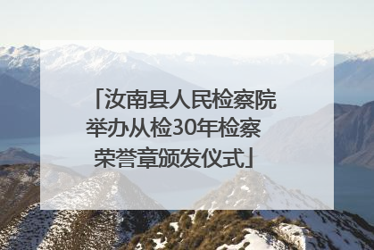 汝南县人民检察院举办从检30年检察荣誉章颁发仪式