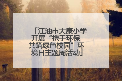江油市大康小学开展“携手环保 共筑绿色校园”环境日主题周活动