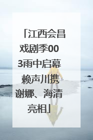 江西会昌戏剧季003雨中启幕 赖声川携谢娜、海清亮相