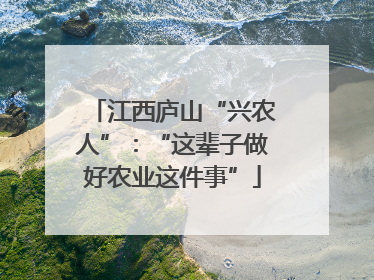 江西庐山“兴农人”：“这辈子做好农业这件事”