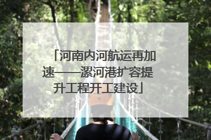 河南内河航运再加速——漯河港扩容提升工程开工建设