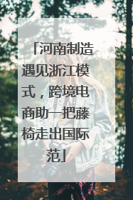 河南制造遇见浙江模式，跨境电商助一把藤椅走出国际范