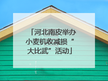 河北南皮举办小麦机收减损“大比武”活动