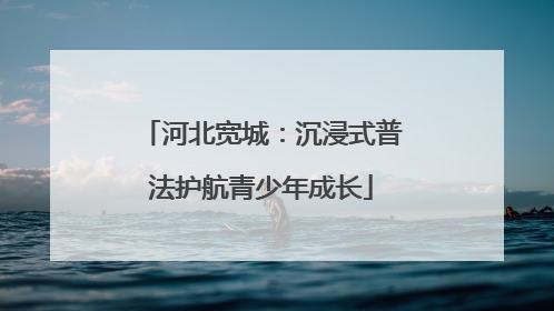 河北宽城：沉浸式普法护航青少年成长