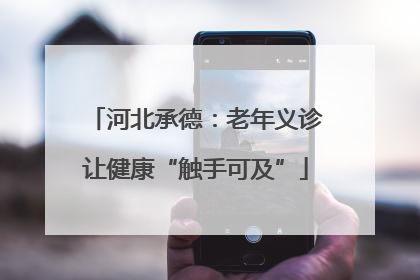 河北承德：老年义诊让健康“触手可及”