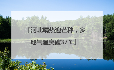 河北晴热迎芒种，多地气温突破37℃