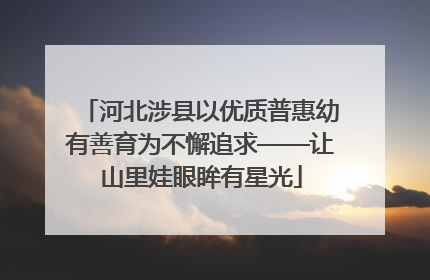 河北涉县以优质普惠幼有善育为不懈追求——让山里娃眼眸有星光