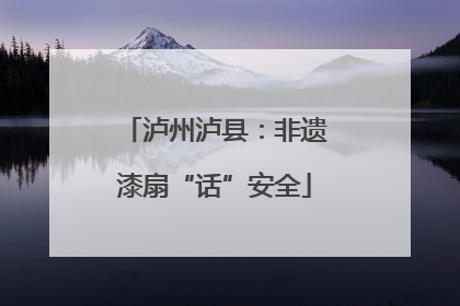 泸州泸县：非遗漆扇“话”安全