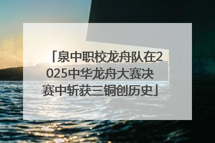 泉中职校龙舟队在2025中华龙舟大赛决赛中斩获三铜创历史
