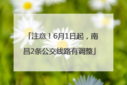 注意！6月1日起，南昌2条公交线路有调整