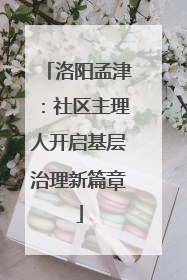 洛阳孟津：社区主理人开启基层治理新篇章