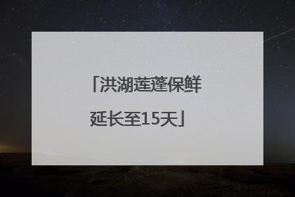 洪湖莲蓬保鲜延长至15天