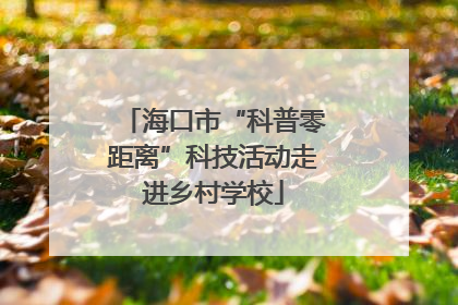 海口市“科普零距离”科技活动走进乡村学校