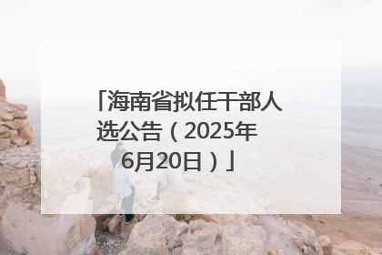 海南省拟任干部人选公告（2025年6月20日）