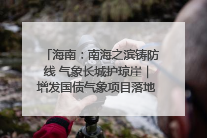 海南：南海之滨铸防线 气象长城护琼崖｜增发国债气象项目落地见效系列报道