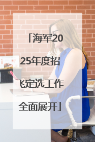 海军2025年度招飞定选工作全面展开