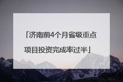 济南前4个月省级重点项目投资完成率过半