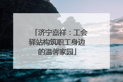 济宁嘉祥：工会驿站构筑职工身边的温馨家园