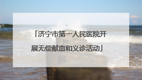 济宁市第一人民医院开展无偿献血和义诊活动