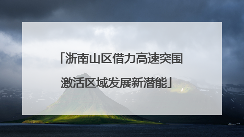 浙南山区借力高速突围 激活区域发展新潜能