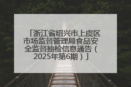 浙江省绍兴市上虞区市场监督管理局食品安全监督抽检信息通告（2025年第6期）