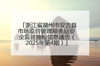 浙江省湖州市安吉县市场监督管理局食品安全监督抽检信息通告（2025年第4期）
