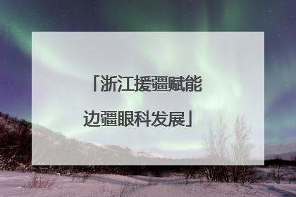 浙江援疆赋能边疆眼科发展