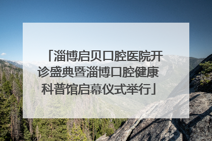 淄博启贝口腔医院开诊盛典暨淄博口腔健康科普馆启幕仪式举行