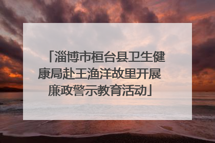 淄博市桓台县卫生健康局赴王渔洋故里开展廉政警示教育活动