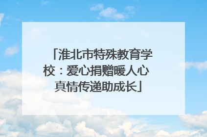 淮北市特殊教育学校：爱心捐赠暖人心 真情传递助成长