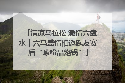 清凉马拉松 激情六盘水｜六马盛情相邀跑友赛后“嗦粉品烙锅”