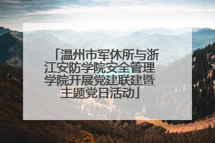 温州市军休所与浙江安防学院安全管理学院开展党建联建暨主题党日活动