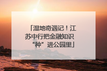 湿地奇遇记！江苏中行把金融知识“种”进公园里