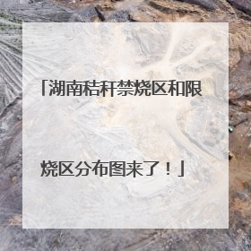 湖南秸秆禁烧区和限烧区分布图来了！