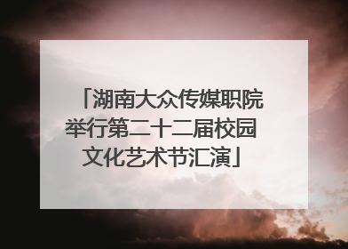 湖南大众传媒职院举行第二十二届校园文化艺术节汇演