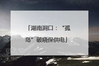 湖南洞口：“孤岛”破晓保供电