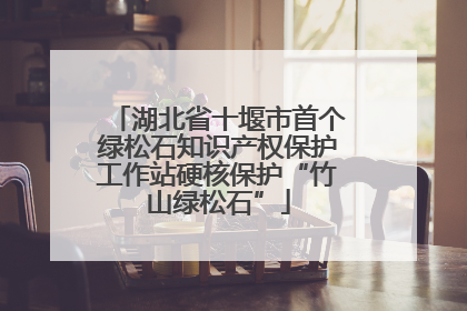 湖北省十堰市首个绿松石知识产权保护工作站硬核保护“竹山绿松石”