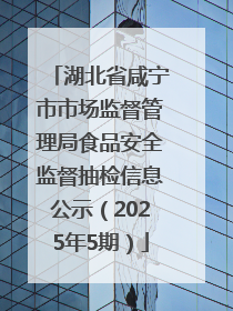 湖北省咸宁市市场监督管理局食品安全监督抽检信息公示（2025年5期）