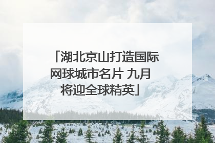 湖北京山打造国际网球城市名片 九月将迎全球精英